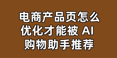 电商产品页怎么优化才能被 AI 购物助手推荐